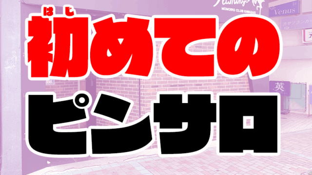 初めてのピンサロでも失敗しない遊び方・流れ【初心者必見】