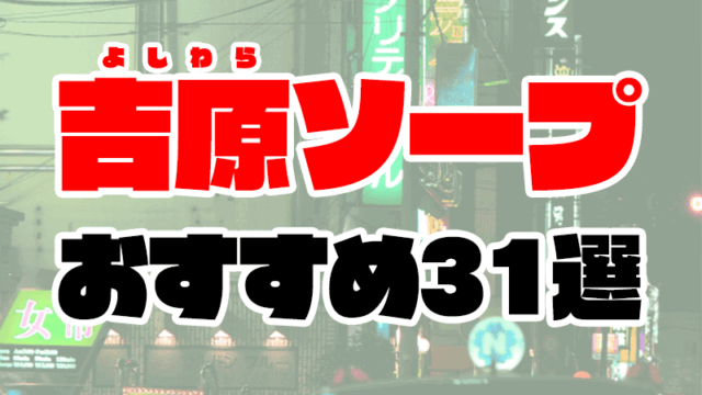 吉原のソープランドおすすめ人気ランキング31選【風俗のプロ監修】