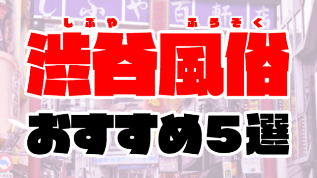 【2020年7月最新】渋谷風俗おすすめ5選 | ピンサロ・ソープ情報や人気店の口コミ付き