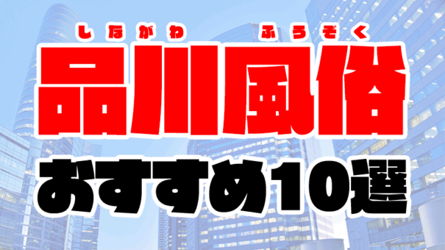 品川の風俗おすすめランキング10選【人気デリヘルや風俗エステ2020年最新版】