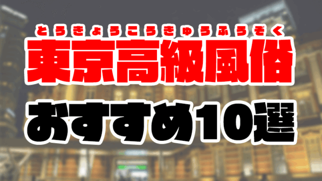東京の高級風俗おすすめランキング10選【高級ソープや高級デリヘル2020年最新版】