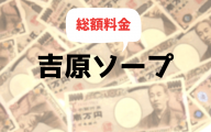 吉原ソープの総額一覧まとめ (料金が安い順)【2020年最新版】