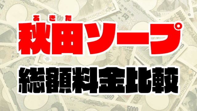 秋田ソープの総額 | 1番安い激安店から高級店まで料金を徹底比較【2020年8月最新】