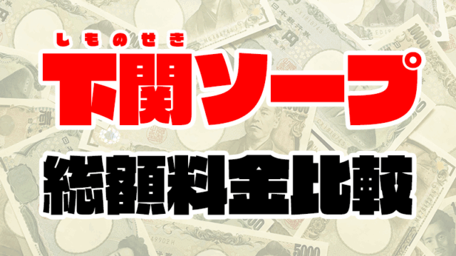 下関ソープの総額 | 1番安い激安店から高級店まで料金を徹底比較【2020年8月最新】