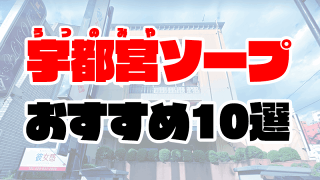 【栃木】宇都宮ソープおすすめ人気ランキング10選