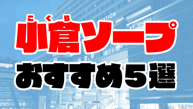 小倉のソープランドおすすめ人気ランキング5選【福岡県北九州市】