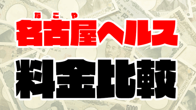 【名古屋ヘルスの料金】栄/大曽根/名古屋駅の箱ヘル116店舗の値段一覧