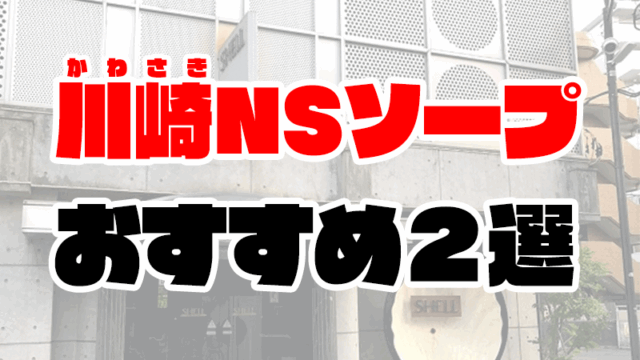 川崎でNS・NNできるソープおすすめ2選【2020年11月最新】
