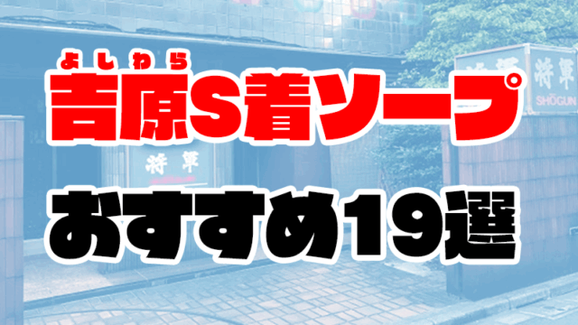 吉原のS着ソープおすすめ19選【2020年11月最新】