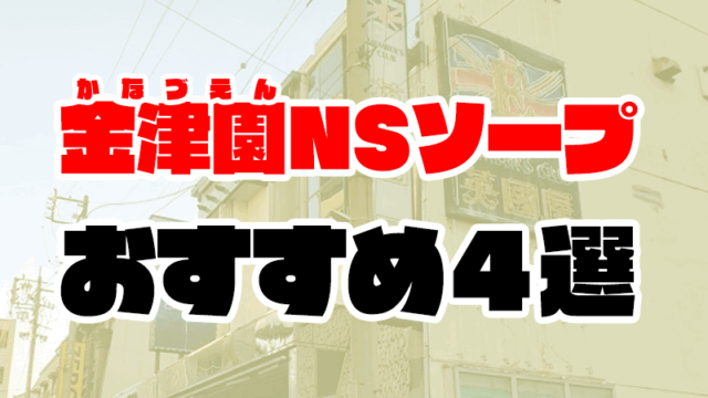 金津園のNS・NNできるソープおすすめ4選【名古屋市民も必見】