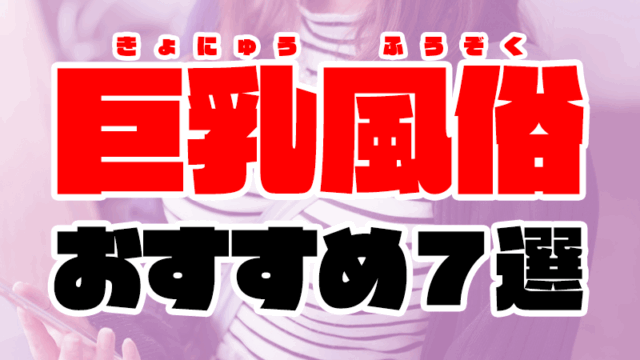 巨乳風俗おすすめ7選【爆乳／パイズリ好き必見のソープやデリヘル】