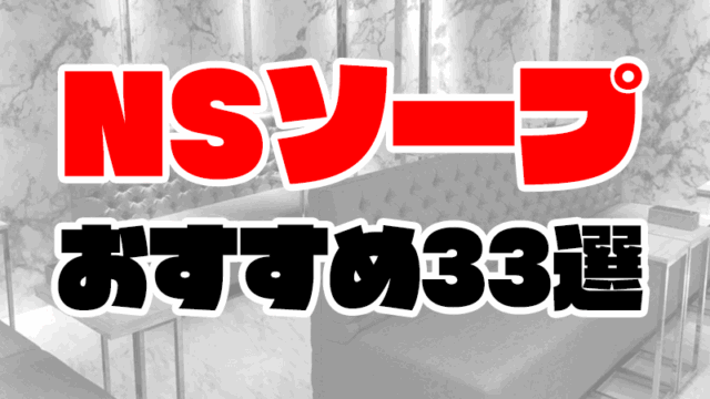 【2021年最新】NS・NNできるソープおすすめ人気ランキング33選