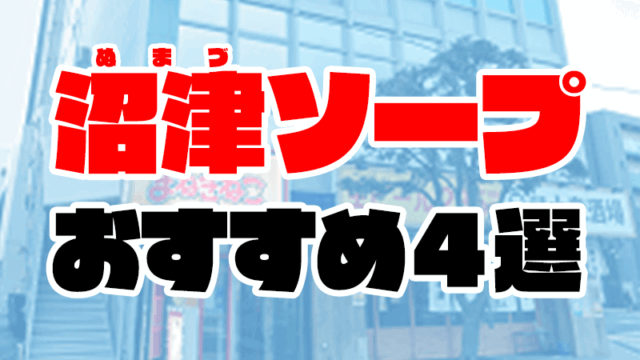 沼津ソープおすすめ人気ランキング4選【NS・NN情報も解説】
