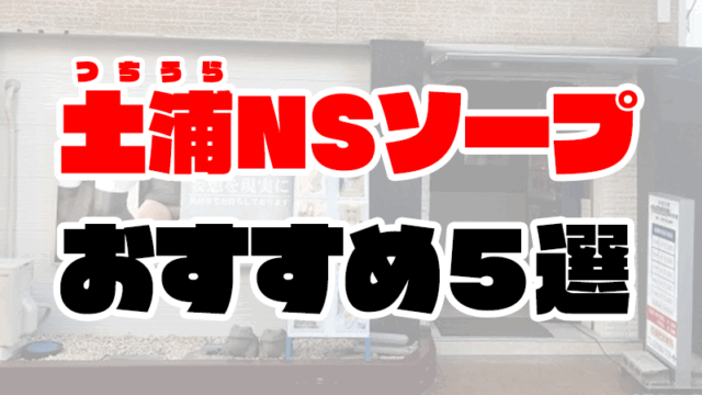 土浦のNS・NNできるソープおすすめ5選【2021年3月最新】