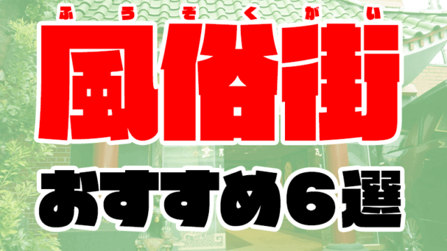 【全国】風俗街おすすめ人気ランキングTOP6【2021年最新】