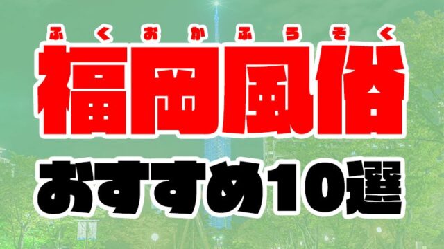 福岡風俗おすすめ人気ランキング10選【風俗店559店舗を徹底比較】