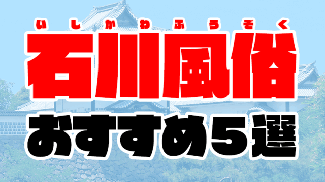石川風俗おすすめ人気ランキング5選【風俗街やデリヘル情報も解説】