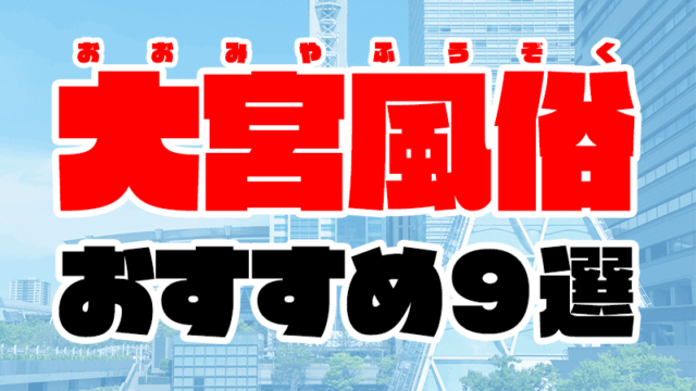 大宮風俗おすすめ人気ランキング9選【風俗店146店舗から厳選】