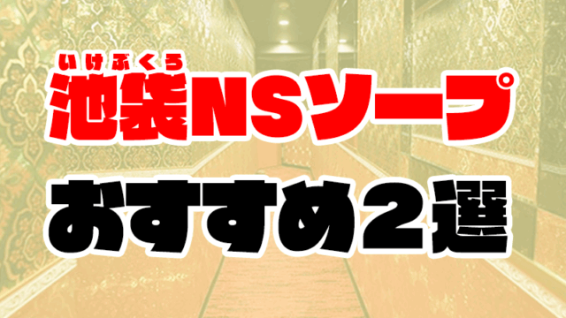 池袋NSソープおすすめ人気2選【2021年最新の風俗NN情報】