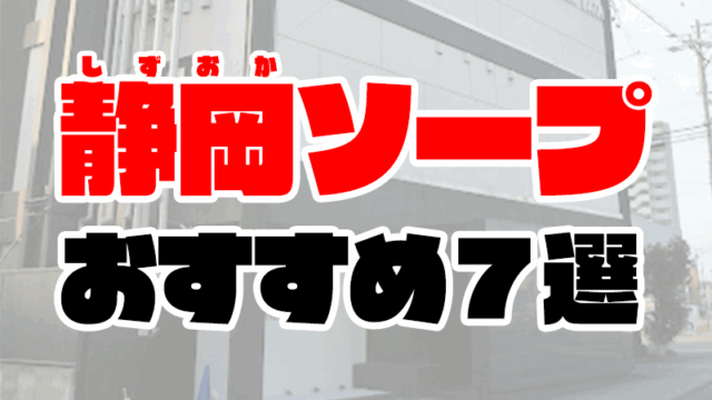 静岡ソープおすすめ人気ランキング7選【沼津・浜松・熱海・静岡市】